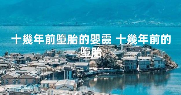 十幾年前墮胎的嬰霛 十幾年前的墮胎